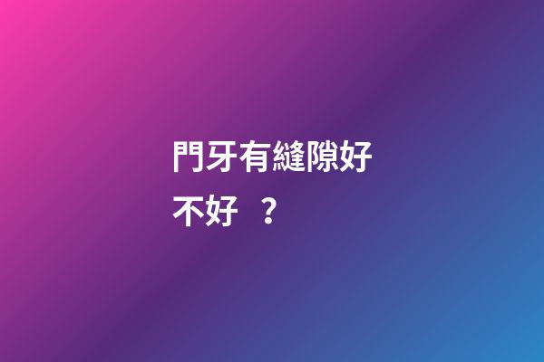 門牙有縫隙好不好？